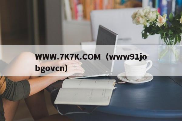 WWW.7K7K.COM(www91jobgovcn)